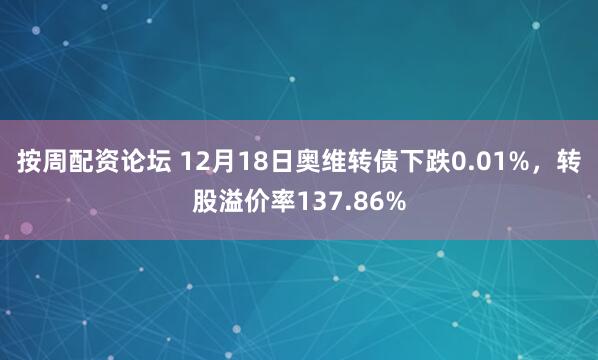 按周配资论坛 12月18日奥维转债下跌0.01%，转股溢价率137.86%