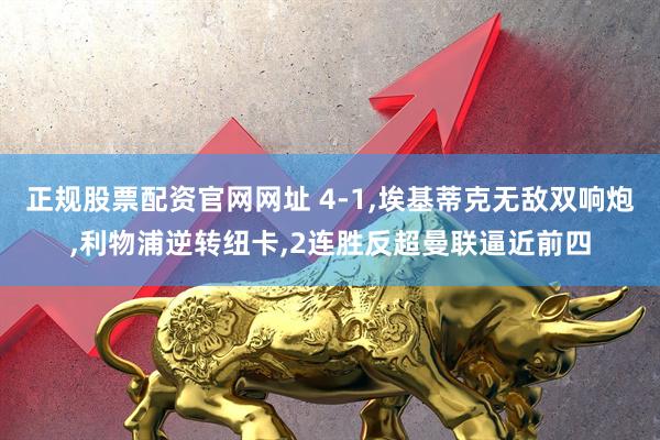 正规股票配资官网网址 4-1,埃基蒂克无敌双响炮,利物浦逆转纽卡,2连胜反超曼联逼近前四