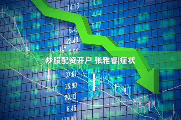 炒股配资开户 张雅睿|症状