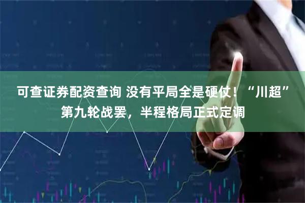 可查证券配资查询 没有平局全是硬仗！“川超”第九轮战罢，半程格局正式定调