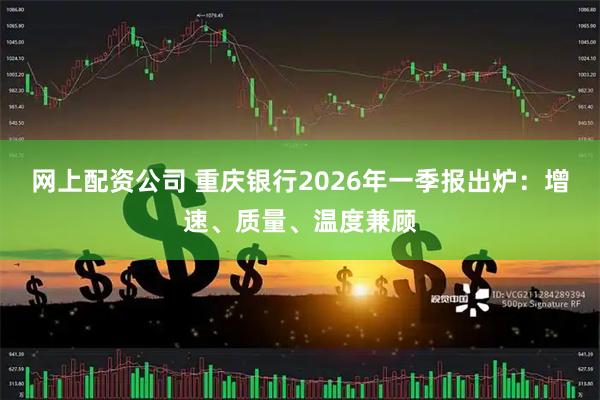 网上配资公司 重庆银行2026年一季报出炉：增速、质量、温度兼顾