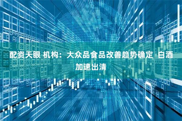 配资天眼 机构：大众品食品改善趋势确定  白酒加速出清